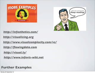 Further Examples
http://infosthetics.com/
http://visualizing.org
http://www.visualcomplexity.com/vc/
http://visual.ly/
http://ﬂowingdata.com
http://www.infovis-wiki.net
Monday 30 September 13
 