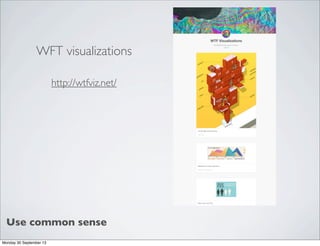 http://wtfviz.net/
WFT visualizations
Use common sense
Monday 30 September 13
 