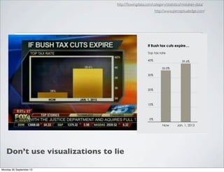 http://www.perceptualedge.com/
http://ﬂowingdata.com/category/statistics/mistaken-data/
Don’t use visualizations to lie
Monday 30 September 13
 