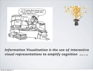 Information Visualisation is the use of interactive
visual representations to amplify cognition [Card. et. al]
Monday 30 September 13
 