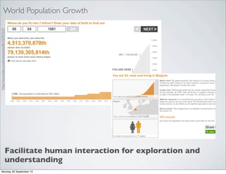 Facilitate human interaction for exploration and
understanding
World Population Growth
http://www.bbc.co.uk/news/world-15391515
Monday 30 September 13
 