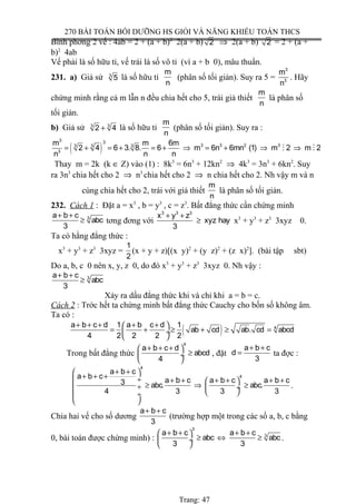 270 BÀI TOÁN BỒI DƯỠNG HS GIỎI VÀ NĂNG KHIẾU TOÁN THCS
Bình phơng 2 vế : 4ab = 2 + (a + b)2
2(a + b) 2 ⇒ 2(a + b) 2 = 2 + (a +
b)2
4ab
Vế phải là số hữu tỉ, vế trái là số vô tỉ (vì a + b 0), mâu thuẩn.
231. a) Giả sử 3
5 là số hữu tỉ
m
n
(phân số tối giản). Suy ra 5 =
3
3
m
n
. Hãy
chứng minh rằng cả m lẫn n đều chia hết cho 5, trái giả thiết
m
n
là phân số
tối giản.
b) Giả sử 3 3
2 4+ là số hữu tỉ
m
n
(phân số tối giản). Suy ra :
( )
3 3
3 3 2 33 3 3
3
m m 6m
2 4 6 3. 8. 6 m 6n 6mn (1) m 2 m 2
n n n
= + = + = + ⇒ = + ⇒ ⇒M M
Thay m = 2k (k ∈ Z) vào (1) : 8k3
= 6n3
+ 12kn2
⇒ 4k3
= 3n3
+ 6kn2
. Suy
ra 3n3
chia hết cho 2 ⇒ n3
chia hết cho 2 ⇒ n chia hết cho 2. Nh vậy m và n
cùng chia hết cho 2, trái với giả thiết
m
n
là phân số tối giản.
232. Cách 1 : Đặt a = x3
, b = y3
, c = z3
. Bất đẳng thức cần chứng minh
3a b c
abc
3
+ +
≥ tơng đơng với
3 3 3
x y z
xyz hay
3
+ +
≥ x3
+ y3
+ z3
3xyz 0.
Ta có hằng đẳng thức :
x3
+ y3
+ z3
3xyz =
1
2
(x + y + z)[(x y)2
+ (y z)2
+ (z x)2
]. (bài tập sbt)
Do a, b, c 0 nên x, y, z 0, do đó x3
+ y3
+ z3
3xyz 0. Nh vậy :
3a b c
abc
3
+ +
≥
Xảy ra dấu đẳng thức khi và chỉ khi a = b = c.
Cách 2 : Trớc hết ta chứng minh bất đẳng thức Cauchy cho bốn số không âm.
Ta có :
( ) 4a b c d 1 a b c d 1
ab cd ab. cd abcd
4 2 2 2 2
+ + + + + 
= + ≥ + ≥ = ÷
 
Trong bất đẳng thức
4
a b c d
abcd
4
+ + + 
≥ ÷
 
, đặt
a b c
d
3
+ +
= ta đợc :
4
4
a b c
a b c
a b c a b c a b c3 abc. abc.
4 3 3 3
+ + 
+ + + ÷ + + + + + + 
≥ ⇒ ≥ ÷  ÷
  ÷
 
.
Chia hai vế cho số dương
a b c
3
+ +
(trường hợp một trong các số a, b, c bằng
0, bài toán được chứng minh) :
3
3a b c a b c
abc abc
3 3
+ + + + 
≥ ⇔ ≥ ÷
 
.
Trang: 47
 