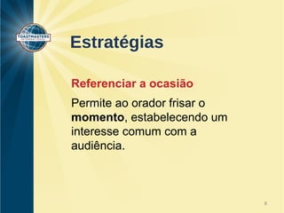 Estratégias 
Referenciar a ocasião 
Permite ao orador frisar o 
momento, estabelecendo um 
interesse comum com a 
audiência. 
8 
 