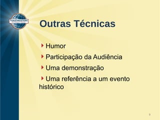 Outras Técnicas 
Humor 
Participação da Audiência 
Uma demonstração 
Uma referência a um evento 
histórico 
9 
 