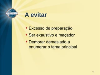 A evitar 
Excesso de preparação 
Ser exaustivo e maçador 
Demorar demasiado a 
enumerar o tema principal 
10 
 