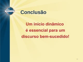 Conclusão 
Um início dinâmico 
é essencial para um 
discurso bem-sucedido! 
11 
