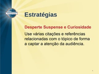 Estratégias 
Desperte Suspense e Curiosidade 
Use várias citações e referências 
relacionadas com o tópico de forma 
a captar a atenção da audiência. 
4 
 