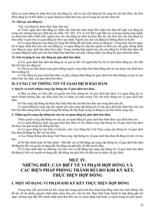 điểm cơ quan đăng ký nhận đơn yêu cầu đăng ký; nếu là yêu cầu đăng ký bổ sung tài sản bảo đảm, thì thời
điểm đăng ký là thời điểm cơ quan đăng ký nhận đơn yêu cầu bổ sung tài sản bảo đảm đó.
12- Thủ tục xóa đăng ký.
Việc xóa đăng ký được thực hiện như sau:
a) Trước ngày thời hạn đăng ký chấm dứt, bên bảo đảm hoặc bên nhận bảo đảm đề nghị xóa đăng ký
trong các trường hợp quy định tại các điều 343, 362, 375 và 418 Bộ Luật Dân sự và trong trường hợp nghĩa
vụ được bảo đảm chấm dứt; người yêu cầu xóa đăng ký phải kê khai đầy đủ vào đơn yêu cầu xóa đăng ký
theo mẫu và gửi cho cơ quan đăng ký theo quy định. Người yêu cầu xóa đăng ký không phải trả lệ phí.
b) Cơ quan đăng ký xóa đăng ký trong Hệ thống dữ liệu hoặc trong sổ đăng ký. Trong thời hạn ba ngày,
kể từ ngày nhận đơn yêu cầu xóa đăng ký, cơ quan đăng ký cấp cho người có đơn yêu cầu giấy chứng nhận
xóa đăng ký giao dịch bảo đảm theo mẫu. Trong trường hợp người yêu cầu xóa đăng ký là bên bảo đảm, thì
cơ quan đăng ký phải gửi cho bên nhận bảo đảm bản sao giấy chứng nhận xóa đăng ký giao dịch bảo đảm.
13- Giá trị pháp lý của việc đăng ký giao dịch bảo đảm.
a) Các giao dịch bảo đảm đã đăng ký có giá trị đối với người thứ ba, kể từ thời điểm đăng ký cho đến
khi hết hiệu lực đăng ký.
b) Thứ tự ưu tiên thanh toán giữa những người cùng nhận bảo đảm bằng một tài sản được xác định theo
thứ tự đăng ký.
c) Việc đăng ký giao dịch bảo đảm và giấy chứng nhận đăng ký giao dịch bảo đảm không có giá trị xác
nhận tính xác thực của giao dịch bảo đảm.

II. CUNG CẤP THÔNG TIN VỀ GIAO DỊCH BẢO ĐẢM
1- Quyền và trách nhiệm cung cấp thông tin về giao dịch bảo đảm.
a) Mọi cá nhân, tổ chức đều có quyền tìm hiểu thông tin về giao dịch bảo đảm. Cơ quan đăng ký có
trách nhiệm hướng dẫn, tạo điều kiện cho cá nhân, tổ chức trong việc tìm hiểu thông tin về giao dịch bảo
đảm.
b) Việc cung cấp thông tin được thực hiện theo tên của bên bảo đảm nêu trong đơn yêu cầu.
Cơ quan đăng ký cung cấp cho người yêu cầu cung cấp thông tin về các giao dịch bảo đảm theo tên của
bên bảo đảm đang được lưu giữ trong Hệ thống dữ liệu hoặc trong sổ đăng ký tại thời điểm cung cấp.
2- Thẩm quyền cung cấp thông tin của các cơ quan đăng ký giao dịch bảo đảm.
Thẩm quyền cung cấp thông tin của các cơ quan đăng ký giao dịch bảo đảm được quy định như sau:
a) Cơ quan đăng ký quốc gia giao dịch bảo đảm và chi nhánh cung cấp thông tin về giao dịch bảo đảm
đã được lưu giữ trong Hệ thống dữ liệu;
b) Cơ quan đăng ký tàu biển và thuyền viên, Cục Hàng hải Việt Nam cung cấp thông tin về giao dịch
bảo đảm đã đăng ký đối với tàu biển;
c) Cục Hàng không dân dụng Việt Nam cung cấp thông tin về giao dịch bảo đảm đã đăng ký đối với tàu
bay;
d) Sở Địa chính hoặc Sở Địa chính - Nhà đất, nơi có bất động sản cung cấp thông tin về giao dịch bảo đảm
đã đăng ký đối với quyền sử dụng đất, bất động sản gắn liền với đất của tổ chức;
đ) Ủy ban nhân dân xã, phường, thị trấn, nơi có bất động sản cung cấp thông tin về giao dịch bảo đảm
đã đăng ký đối với quyền sử dụng đất, bất động sản gắn liền với đất của cá nhân, hộ gia đình.

MỤC IV.
NHỮNG ĐIỀU CẦN BIẾT VỀ VI PHẠM HỢP ĐỒNG VÀ
CÁC BIỆN PHÁP PHÒNG TRÁNH RỦI RO KHI KÝ KẾT,
THỰC HIỆN HỢP ĐỒNG
I. MỘT SỐ DẠNG VI PHẠM KHI KÝ KẾT THỰC HIỆN HỢP ĐỒNG
Trong thực tiễn quá trình ký kết, cũng như trong quá trình thực hiện hợp đồng luôn nảy sinh những vấn
đề rắc rối do nhiều nguyên nhân khác nhau làm cho việc ký kết, thực hiện hoặc thanh lý hợp đồng gặp trở
ngại, trường hợp dẫn đến tranh chấp phải đưa đến các cơ quan pháp luật hoặc cơ quan trọng tài giải quyết.
23

 