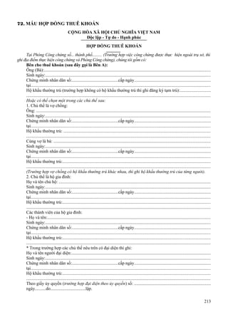 72. MẪU HỢP ĐỒNG THUÊ KHOÁN
CỘNG HÒA XÃ HỘI CHỦ NGHĨA VIỆT NAM
Độc lập - Tự do - Hạnh phúc
HỢP ĐỒNG THUÊ KHOÁN
Tại Phòng Công chứng số... thành phố.......... (Trường hợp việc công chứng được thực hiện ngoài trụ sở, thì
ghi địa điểm thực hiện công chứng và Phòng Công chứng), chúng tôi gồm có:
Bên cho thuê khoán (sau đây gọi là Bên A):
Ông (Bà):....................................................................................................................................................
Sinh ngày:...................................................................................................................................................
Chứng minh nhân dân số:..........................................cấp ngày....................................................................
tại................................................................................................................................................................
Hộ khẩu thường trú (trường hợp không có hộ khẩu thường trú thì ghi đăng ký tạm trú):...........................
...................................................................................................................................................................
Hoặc có thể chọn một trong các chủ thể sau:
1. Chủ thể là vợ chồng:
Ông: ...........................................................................................................................................................
Sinh ngày:...................................................................................................................................................
Chứng minh nhân dân số:..........................................cấp ngày....................................................................
tại................................................................................................................................................................
Hộ khẩu thường trú: ..................................................................................................................................
...................................................................................................................................................................
Cùng vợ là bà: ...........................................................................................................................................
Sinh ngày:...................................................................................................................................................
Chứng minh nhân dân số:..........................................cấp ngày....................................................................
tại................................................................................................................................................................
Hộ khẩu thường trú:...................................................................................................................................
...................................................................................................................................................................
(Trường hợp vợ chồng có hộ khẩu thường trú khác nhau, thì ghi hộ khẩu thường trú của từng người).
2. Chủ thể là hộ gia đình:
Họ và tên chủ hộ: .......................................................................................................................................
Sinh ngày:...................................................................................................................................................
Chứng minh nhân dân số:..........................................cấp ngày....................................................................
tại................................................................................................................................................................
Hộ khẩu thường trú:...................................................................................................................................
...................................................................................................................................................................
Các thành viên của hộ gia đình:
- Họ và tên:.................................................................................................................................................
Sinh ngày:...................................................................................................................................................
Chứng minh nhân dân số:..........................................cấp ngày....................................................................
tại................................................................................................................................................................
Hộ khẩu thường trú:...................................................................................................................................
...................................................................................................................................................................
* Trong trường hợp các chủ thể nêu trên có đại diện thì ghi:
Họ và tên người đại diện:...........................................................................................................................
Sinh ngày:...................................................................................................................................................
Chứng minh nhân dân số:..........................................cấp ngày....................................................................
tại................................................................................................................................................................
Hộ khẩu thường trú:...................................................................................................................................
...................................................................................................................................................................
Theo giấy ủy quyền (trường hợp đại diện theo ủy quyền) số: ....................................................................
ngày..........do................................lập.
213

 