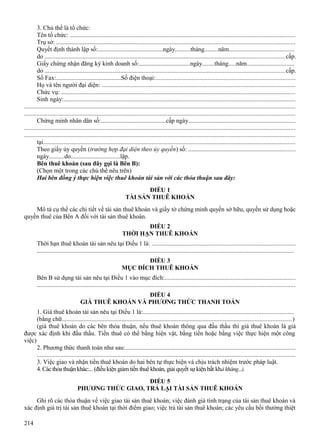 3. Chủ thể là tổ chức:
Tên tổ chức: ...............................................................................................................................................
Trụ sở: .......................................................................................................................................................
Quyết định thành lập số:..........................................ngày..........tháng.........năm.........................................
do ........................................................................................................................................................cấp.
Giấy chứng nhận đăng ký kinh doanh số:.................................ngày........tháng.....năm..............................
do ........................................................................................................................................................cấp.
Số Fax:..........................................Số điện thoại:........................................................................................
Họ và tên người đại diện: ..........................................................................................................................
Chức vụ: ....................................................................................................................................................
Sinh ngày:...................................................................................................................................................
............................................................................................................................................................................
............................................................................................................................................................................
Chứng minh nhân dân số:..........................................cấp ngày....................................................................
............................................................................................................................................................................
............................................................................................................................................................................
tại................................................................................................................................................................
Theo giấy ủy quyền (trường hợp đại diện theo ủy quyền) số: ....................................................................
ngày..........do................................lập.
Bên thuê khoán (sau đây gọi là Bên B):
(Chọn một trong các chủ thể nêu trên)
Hai bên đồng ý thực hiện việc thuê khoán tài sản với các thỏa thuận sau đây:
ĐIỀU 1
TÀI SẢN THUÊ KHOÁN
Mô tả cụ thể các chi tiết về tài sản thuê khoán và giấy tờ chứng minh quyền sở hữu, quyền sử dụng hoặc
quyền thuê của Bên A đối với tài sản thuê khoán.
ĐIỀU 2
THỜI HẠN THUÊ KHOÁN
Thời hạn thuê khoán tài sản nêu tại Điều 1 là: ...........................................................................................
...................................................................................................................................................................
ĐIỀU 3
MỤC ĐÍCH THUÊ KHOÁN
Bên B sử dụng tài sản nêu tại Điều 1 vào mục đích:...................................................................................
...................................................................................................................................................................
ĐIỀU 4
GIÁ THUÊ KHOÁN VÀ PHƯƠNG THỨC THANH TOÁN
1. Giá thuê khoán tài sản nêu tại Điều 1 là:...............................................................................................
(bằng chữ.................................................................................................................................................)
(giá thuê khoán do các bên thỏa thuận, nếu thuê khoán thông qua đấu thầu thì giá thuê khoán là giá
được xác định khi đấu thầu. Tiền thuê có thể bằng hiện vật, bằng tiền hoặc bằng việc thực hiện một công
việc)
2. Phương thức thanh toán như sau:............................................................................................................
...................................................................................................................................................................
3. Việc giao và nhận tiền thuê khoán do hai bên tự thực hiện và chịu trách nhiệm trước pháp luật.
4. Các thỏa thuận khác:... (điều kiện giảm tiền thuê khoán, giải quyết sự kiện bất khả kháng...).
ĐIỀU 5
PHƯƠNG THỨC GIAO, TRẢ LẠI TÀI SẢN THUÊ KHOÁN
Ghi rõ các thỏa thuận về việc giao tài sản thuê khoán; việc đánh giá tình trạng của tài sản thuê khoán và
xác định giá trị tài sản thuê khoán tại thời điểm giao; việc trả tài sản thuê khoán; các yêu cầu bồi thường thiệt
214

 