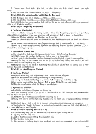 3. Phương thức thanh toán: Bên thuê trả bằng (tiền mặt hoặc chuyển khoản qua ngân
hàng):...........................
4. Thời hạn thanh toán: Bên thuê trả tiền vào ngày ...... hàng tháng.
Điều 3. Thời điểm nhận giao nhà ở và thời hạn cho thuê nhà ở
1. Thời điểm giao nhận nhà ở là ngày........tháng......... năm ..............
2. Thời hạn cho thuê nhà ở là..................tháng (năm), kể từ ngày.....tháng..... năm .........
Trước khi hết thời hạn hợp đồng, Bên thuê phải làm thủ tục xác nhận vẫn thuộc đối tượng được thuê
nhà ở xã hội để ký tiếp hợp đồng.
Điều 4. Quyền và nghĩa vụ Bên cho thuê
1. Quyền của Bên cho thuê:
a) Yêu cầu Bên thuê sử dụng nhà ở đúng mục đích và thực hiện đúng các quy định về quản lý sử dụng
nhà ở; phối hợp với các đơn vị liên quan trong việc xử lý vi phạm quy định về quản lý sử dụng nhà ở;
b) Yêu cầu Bên thuê trả đủ tiền nhà đúng thời hạn đã cam kết;
c) Yêu cầu Bên thuê có trách nhiệm sửa chữa các hư hỏng và bồi thường thiệt hại do lỗi của Bên thuê
gây ra;
d) Đơn phương chấm dứt thực hiện hợp đồng thuê theo quy định tại khoản 1 Điều 103 Luật Nhà ở;
đ) Được lấy lại nhà ở trong các trường hợp chấm dứt hợp đồng thuê nhà quy định tại khoản 1, 2, 4 và
khoản 6 Điều 6 của hợp đồng này.
2. Nghĩa vụ của Bên cho thuê:
a) Giao nhà cho Bên thuê đúng thời hạn quy định tại khoản 1 Điều 3 của hợp đồng này;
b) Phổ biến, hướng dẫn cho Bên thuê biết quy định về quản lý sử dụng nhà ở;
c) Bảo trì, quản lý vận hành nhà ở cho thuê theo quy định của pháp luật về quản lý sử dụng nhà ở;
d) Thông báo bằng văn bản cho Bên thuê làm thủ tục xác nhận để được tiếp tục thuê nhà ở xã hội trước
ba tháng tính đến khi hết hạn hợp đồng thuê;
đ) Thông báo bằng văn bản cho Bên thuê những thay đổi về đơn giá cho thuê, phí dịch vụ quản lý trước
thời hạn thay đổi ít nhất là ba tháng.
Điều 5. Quyền và nghĩa vụ của Bên thuê
1. Quyền của Bên thuê:
a) Nhận nhà ở theo đúng thỏa thuận nêu tại khoản 1 Điều 3 của hợp đồng này;
b) Yêu cầu Bên cho thuê sửa chữa kịp thời những hư hỏng của nhà ở;
c) Được tiếp tục thuê nếu hết hạn hợp đồng mà vẫn đủ điều kiện được thuê nhà ở xã hội;
d) Đơn phương chấm dứt hợp đồng theo quy định tại khoản 2 Điều 103 của Luật Nhà ở;
đ) Chấm dứt hợp đồng thuê nhà ở khi không có nhu cầu thuê.
2. Nghĩa vụ của Bên thuê:
a) Trả đủ tiền thuê nhà theo đúng thời hạn đã cam kết;
b) Sử dụng nhà đúng mục đích; giữ gìn nhà ở, có trách nhiệm sửa chữa những hư hỏng và bồi thường
thiệt hại do lỗi của mình gây ra;
c) Chấp hành đầy đủ những quy định về quản lý sử dụng nhà ở;
d) Không được chuyển nhượng hợp đồng thuê nhà hoặc cho người khác sử dụng dưới bất kỳ hình thức
nào;
đ) Chấp hành các quy định về giữ gìn vệ sinh môi trường và an ninh trật tự trong khu vực cư trú;
e) Giao lại nhà cho Bên cho thuê trong các trường hợp chấm dứt hợp đồng quy định tại các khoản 1, 2,
4 và khoản 6 Điều 6 của hợp đồng này.
Điều 6. Chấm dứt hợp đồng thuê nhà ở xã hội
Việc chấm dứt hợp đồng thuê nhà ở xã hội được thực hiện trong các trường hợp sau:
1. Hợp đồng thuê nhà ở hết hạn;
2. Các Bên thỏa thuận chấm dứt hợp đồng trước thời hạn;
3. Nhà ở cho thuê không còn;
4. Nhà ở cho thuê bị hư hỏng nặng có nguy cơ sập đổ hoặc nằm trong khu vực đã có quyết định thu hồi
227

 