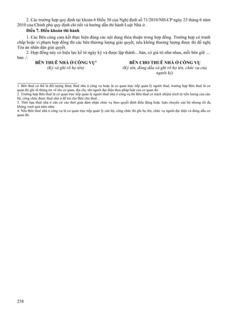 2. Các trường hợp quy định tại khoản 6 Điều 30 của Nghị định số 71/2010/NĐ-CP ngày 23 tháng 6 năm
2010 của Chính phủ quy định chi tiết và hướng dẫn thi hành Luật Nhà ở.
Điều 7. Điều khoản thi hành
1. Các Bên cùng cam kết thực hiện đúng các nội dung thỏa thuận trong hợp đồng. Trường hợp có tranh
chấp hoặc vi phạm hợp đồng thì các bên thương lượng giải quyết, nếu không thương lượng được thì đề nghị
Tòa án nhân dân giải quyết.
2. Hợp đồng này có hiệu lực kể từ ngày ký và được lập thành....bản, có giá trị như nhau, mỗi bên giữ ....
bản ./.
BÊN THUÊ NHÀ Ở CÔNG VỤ4
BÊN CHO THUÊ NHÀ Ở CÔNG VỤ
(Ký và ghi rõ họ tên)
(Ký tên, đóng dấu và ghi rõ họ tên, chức vụ của
người ký)

_______________________
1. Bên thuê có thể là đối tượng được thuê nhà ở công vụ hoặc là cơ quan trực tiếp quản lý người thuê, trường hợp Bên thuê là cơ
quan thì ghi rõ thông tin về tên cơ quan, địa chỉ, tên người đại diện theo pháp luật của cơ quan đó.
2. Trường hợp Bên thuê là cơ quan trực tiếp quản lý người thuê nhà ở công vụ thì Bên thuê có trách nhiệm trích từ tiền lương của cán
bộ, công chức được thuê nhà ở để trả cho Bên cho thuê..
3. Thời hạn thuê nhà ở căn cứ vào thời gian đảm nhận chức vụ theo quyết định điều động hoặc luân chuyển cán bộ nhưng tối đa
không vượt quá năm năm.
4. Nếu Bên thuê nhà ở công vụ là cơ quan trực tiếp quản lý cán bộ, công chức thì ghi họ tên, chức vụ người đại diện và đóng dấu cơ
quan đó.

238

 