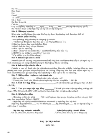 Địa chỉ:______________________________________________________________________________
Điện thoại:___________________________________________________________________________
Fax:________________________________________________________________________________
E-mail:______________________________________________________________________________
Tài khoản:___________________________________________________________________________
Mã số thuế:___________________________________________________________________________
Đại diện là ông/bà:_____________________________________________________________________
Chức vụ:_____________________________________________________________________________
Giấy ủy quyền ký hợp đồng số ____ ngày ____ tháng ____ năm ____ (trường hợp được ủy quyền).
Hai bên thỏa thuận ký kết hợp đồng xây lắp với các nội dung sau:
Điều 1. Đối tượng hợp đồng
Bên A giao cho bên B thực hiện việc thi công xây dựng, lắp đặt công trình theo đúng thiết kế.
Điều 2. Thành phần hợp đồng
Thành phần hợp đồng và thứ tự ưu tiên pháp lý như sau:
1. Văn bản hợp đồng (kèm theo Biểu giá và các Phụ lục khác nếu có);
2. Biên bản thương thảo hoàn thiện hợp đồng;
3. Quyết định phê duyệt kết quả đấu thầu;
4. Điều kiện của hợp đồng;
5. HSDT và các văn bản làm rõ HSDT của nhà thầu trúng thầu (nếu có);
6. HSMT và các tài liệu bổ sung HSMT (nếu có);
7. Các tài liệu kèm theo khác (nếu có).
Điều 3. Trách nhiệm của nhà thầu
Nhà thầu cam kết thi công công trình theo thiết kế đồng thời cam kết thực hiện đầy đủ các nghĩa vụ và
trách nhiệm được nêu trong điều kiện chung và điều kiện cụ thể của hợp đồng.
Điều 4. Trách nhiệm của chủ đầu tư
Chủ đầu tư cam kết thanh toán cho nhà thầu theo giá hợp đồng nêu tại Điều 5 của hợp đồng này theo
phương thức được quy định trong điều kiện cụ thể của hợp đồng cũng như thực hiện đầy đủ nghĩa vụ và
trách nhiệm khác được quy định trong điều kiện chung và điều kiện cụ thể của hợp đồng.
Điều 5. Giá hợp đồng và phương thức thanh toán
1. Giá hợp đồng: ____________[Ghi rõ giá trị bằng số, bằng chữ].
2. Phương thức thanh toán: Thanh toán theo phương thức nêu trong Điều 22 ĐKHĐ.
Điều 6. Hình thức hợp đồng: ___________________[Nêu các hình thức hợp đồng phù hợp với Điều
4 ĐKHĐ].
Điều 7. Thời gian thực hiện hợp đồng: _________[Ghi thời gian thực hiện hợp đồng phù hợp với
khoản 3 Mục 1 Chương I, HSDT và kết quả thương thảo, hoàn thiện hợp đồng giữa hai bên].
Điều 8. Hiệu lực hợp đồng
1. Hợp đồng có hiệu lực kể từ _____ [Ghi cụ thể ngày có hiệu lực của hợp đồng phù hợp với ngày khởi
công được quy định tại Điều 13 ĐKHĐ].
2. Hợp đồng hết hiệu lực sau khi hai bên tiến hành thanh lý hợp đồng theo luật định.
Hợp đồng được lập thành ____ bộ, chủ đầu tư giữ ____ bộ, nhà thầu giữ ____ bộ, các bộ hợp đồng có
giá trị pháp lý như nhau.
Đại diện hợp pháp của nhà thầu
[Ghi tên, chức danh, ký tên và đóng dấu]

Đại diện hợp pháp của chủ đầu tư
[Ghi tên, chức danh, ký tên và đóng dấu]

PHỤ LỤC HỢP ĐỒNG
BIỂU GIÁ
60

 