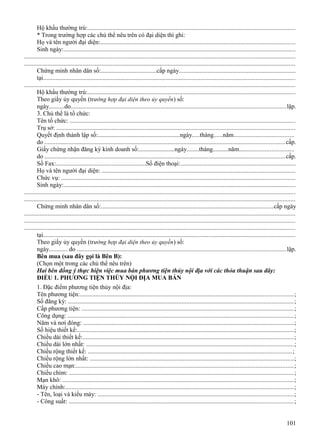 Hộ khẩu thường trú:...................................................................................................................................
* Trong trường hợp các chủ thể nêu trên có đại diện thì ghi:
Họ và tên người đại diện:...........................................................................................................................
Sinh ngày:...................................................................................................................................................
............................................................................................................................................................................
............................................................................................................................................................................
Chứng minh nhân dân số:....................................cấp ngày..........................................................................
tại................................................................................................................................................................
............................................................................................................................................................................
Hộ khẩu thường trú:...................................................................................................................................
Theo giấy ủy quyền (trường hợp đại diện theo ủy quyền ) số:
ngày..........do........................................................................................................................................lập.
3. Chủ thể là tổ chức:
Tên tổ chức: ...............................................................................................................................................
Trụ sở: .......................................................................................................................................................
Quyết định thành lập số:.....................................................ngày.....tháng......năm......................................
do ........................................................................................................................................................cấp.
Giấy chứng nhận đăng ký kinh doanh số:.......................ngày........tháng..........năm..................................
do ........................................................................................................................................................cấp.
Số Fax:..........................................................Số điện thoại:.........................................................................
Họ và tên người đại diện: ..........................................................................................................................
Chức vụ: ....................................................................................................................................................
Sinh ngày:...................................................................................................................................................
............................................................................................................................................................................
............................................................................................................................................................................
Chứng minh nhân dân số:.............................................................................................................cấp ngày
............................................................................................................................................................................
............................................................................................................................................................................
............................................................................................................................................................................
tại................................................................................................................................................................
Theo giấy ủy quyền (trường hợp đại diện theo ủy quyền ) số:
ngày............ do ....................................................................................................................................lập.
Bên mua (sau đây gọi là Bên B):
(Chọn một trong các chủ thể nêu trên)
Hai bên đồng ý thực hiện việc mua bán phương tiện thủy nội địa với các thỏa thuận sau đây:
ĐIỀU 1. PHƯƠNG TIỆN THỦY NỘI ĐỊA MUA BÁN
1. Đặc điểm phương tiện thủy nội địa:
Tên phương tiện:.......................................................................................................................................;
Số đăng ký: ...............................................................................................................................................;
Cấp phương tiện: ......................................................................................................................................;
Công dụng: ...............................................................................................................................................;
Năm và nơi đóng: .....................................................................................................................................;
Số hiệu thiết kế:.........................................................................................................................................;
Chiều dài thiết kế:.....................................................................................................................................;
Chiều dài lớn nhất: ...................................................................................................................................;
Chiều rộng thiết kế: .................................................................................................................................;
Chiều rộng lớn nhất: .................................................................................................................................;
Chiều cao mạn:..........................................................................................................................................;
Chiều chìm: ..............................................................................................................................................;
Mạn khô: ..................................................................................................................................................;
Máy chính:................................................................................................................................................;
- Tên, loại và kiểu máy: ............................................................................................................................;
- Công suất: ..............................................................................................................................................;
101

 