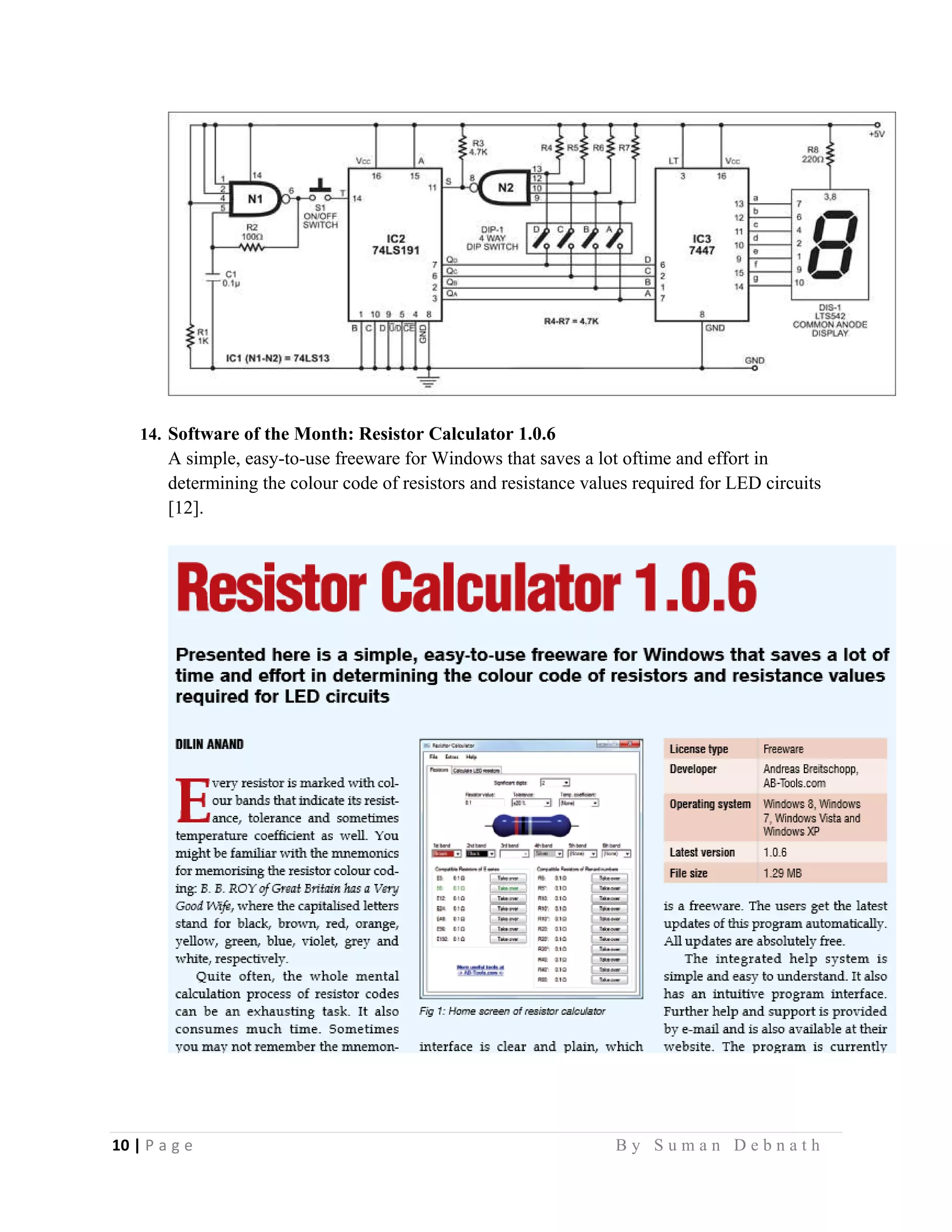 10 | P a g e                                                                                                   B y S u m a n D e b n a t h  
 
14. Software of the Month: Resistor Calculator 1.0.6
A simple, easy-to-use freeware for Windows that saves a lot oftime and effort in
determining the colour code of resistors and resistance values required for LED circuits
[12].
 