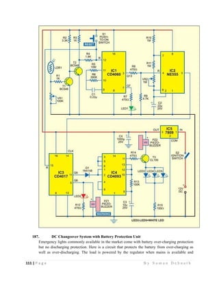 111 | P a g e                                                                                                   B y S u m a n D e b n a t h  
 
187. DC Changeover System with Battery Protection Unit
Emergency lights commonly available in the market come with battery over-charging protection
but no discharging protection. Here is a circuit that protects the battery from over-charging as
well as over-discharging. The load is powered by the regulator when mains is available and
 