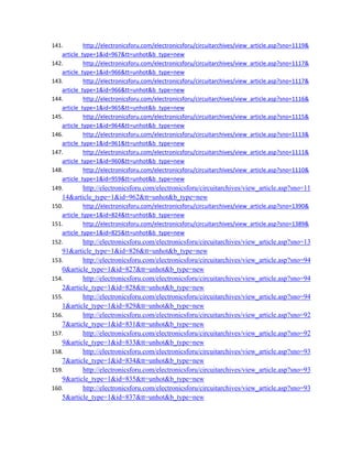 141. http://electronicsforu.com/electronicsforu/circuitarchives/view_article.asp?sno=1119&
article_type=1&id=967&tt=unhot&b_type=new 
142. http://electronicsforu.com/electronicsforu/circuitarchives/view_article.asp?sno=1117&
article_type=1&id=966&tt=unhot&b_type=new 
143. http://electronicsforu.com/electronicsforu/circuitarchives/view_article.asp?sno=1117&
article_type=1&id=966&tt=unhot&b_type=new 
144. http://electronicsforu.com/electronicsforu/circuitarchives/view_article.asp?sno=1116&
article_type=1&id=965&tt=unhot&b_type=new 
145. http://electronicsforu.com/electronicsforu/circuitarchives/view_article.asp?sno=1115&
article_type=1&id=964&tt=unhot&b_type=new 
146. http://electronicsforu.com/electronicsforu/circuitarchives/view_article.asp?sno=1113&
article_type=1&id=961&tt=unhot&b_type=new 
147. http://electronicsforu.com/electronicsforu/circuitarchives/view_article.asp?sno=1111&
article_type=1&id=960&tt=unhot&b_type=new 
148. http://electronicsforu.com/electronicsforu/circuitarchives/view_article.asp?sno=1110&
article_type=1&id=959&tt=unhot&b_type=new 
149. http://electronicsforu.com/electronicsforu/circuitarchives/view_article.asp?sno=11
14&article_type=1&id=962&tt=unhot&b_type=new 
150. http://electronicsforu.com/electronicsforu/circuitarchives/view_article.asp?sno=1390&
article_type=1&id=824&tt=unhot&b_type=new 
151. http://electronicsforu.com/electronicsforu/circuitarchives/view_article.asp?sno=1389&
article_type=1&id=825&tt=unhot&b_type=new 
152. http://electronicsforu.com/electronicsforu/circuitarchives/view_article.asp?sno=13
91&article_type=1&id=826&tt=unhot&b_type=new 
153. http://electronicsforu.com/electronicsforu/circuitarchives/view_article.asp?sno=94
0&article_type=1&id=827&tt=unhot&b_type=new 
154. http://electronicsforu.com/electronicsforu/circuitarchives/view_article.asp?sno=94
2&article_type=1&id=828&tt=unhot&b_type=new 
155. http://electronicsforu.com/electronicsforu/circuitarchives/view_article.asp?sno=94
1&article_type=1&id=829&tt=unhot&b_type=new 
156. http://electronicsforu.com/electronicsforu/circuitarchives/view_article.asp?sno=92
7&article_type=1&id=831&tt=unhot&b_type=new 
157. http://electronicsforu.com/electronicsforu/circuitarchives/view_article.asp?sno=92
9&article_type=1&id=833&tt=unhot&b_type=new 
158. http://electronicsforu.com/electronicsforu/circuitarchives/view_article.asp?sno=93
7&article_type=1&id=834&tt=unhot&b_type=new 
159. http://electronicsforu.com/electronicsforu/circuitarchives/view_article.asp?sno=93
9&article_type=1&id=835&tt=unhot&b_type=new 
160. http://electronicsforu.com/electronicsforu/circuitarchives/view_article.asp?sno=93
5&article_type=1&id=837&tt=unhot&b_type=new 
 
