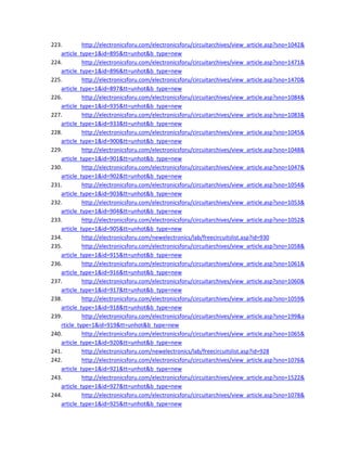 223. http://electronicsforu.com/electronicsforu/circuitarchives/view_article.asp?sno=1042&
article_type=1&id=895&tt=unhot&b_type=new 
224. http://electronicsforu.com/electronicsforu/circuitarchives/view_article.asp?sno=1471&
article_type=1&id=896&tt=unhot&b_type=new 
225. http://electronicsforu.com/electronicsforu/circuitarchives/view_article.asp?sno=1470&
article_type=1&id=897&tt=unhot&b_type=new 
226. http://electronicsforu.com/electronicsforu/circuitarchives/view_article.asp?sno=1084&
article_type=1&id=935&tt=unhot&b_type=new 
227. http://electronicsforu.com/electronicsforu/circuitarchives/view_article.asp?sno=1083&
article_type=1&id=933&tt=unhot&b_type=new 
228. http://electronicsforu.com/electronicsforu/circuitarchives/view_article.asp?sno=1045&
article_type=1&id=900&tt=unhot&b_type=new 
229. http://electronicsforu.com/electronicsforu/circuitarchives/view_article.asp?sno=1048&
article_type=1&id=901&tt=unhot&b_type=new 
230. http://electronicsforu.com/electronicsforu/circuitarchives/view_article.asp?sno=1047&
article_type=1&id=902&tt=unhot&b_type=new 
231. http://electronicsforu.com/electronicsforu/circuitarchives/view_article.asp?sno=1054&
article_type=1&id=903&tt=unhot&b_type=new 
232. http://electronicsforu.com/electronicsforu/circuitarchives/view_article.asp?sno=1053&
article_type=1&id=904&tt=unhot&b_type=new 
233. http://electronicsforu.com/electronicsforu/circuitarchives/view_article.asp?sno=1052&
article_type=1&id=905&tt=unhot&b_type=new 
234. http://electronicsforu.com/newelectronics/lab/freecircuitslist.asp?id=930 
235. http://electronicsforu.com/electronicsforu/circuitarchives/view_article.asp?sno=1058&
article_type=1&id=915&tt=unhot&b_type=new 
236. http://electronicsforu.com/electronicsforu/circuitarchives/view_article.asp?sno=1061&
article_type=1&id=916&tt=unhot&b_type=new 
237. http://electronicsforu.com/electronicsforu/circuitarchives/view_article.asp?sno=1060&
article_type=1&id=917&tt=unhot&b_type=new 
238. http://electronicsforu.com/electronicsforu/circuitarchives/view_article.asp?sno=1059&
article_type=1&id=918&tt=unhot&b_type=new 
239. http://electronicsforu.com/electronicsforu/circuitarchives/view_article.asp?sno=199&a
rticle_type=1&id=919&tt=unhot&b_type=new 
240. http://electronicsforu.com/electronicsforu/circuitarchives/view_article.asp?sno=1065&
article_type=1&id=920&tt=unhot&b_type=new 
241. http://electronicsforu.com/newelectronics/lab/freecircuitslist.asp?id=928 
242. http://electronicsforu.com/electronicsforu/circuitarchives/view_article.asp?sno=1076&
article_type=1&id=921&tt=unhot&b_type=new 
243. http://electronicsforu.com/electronicsforu/circuitarchives/view_article.asp?sno=1522&
article_type=1&id=927&tt=unhot&b_type=new 
244. http://electronicsforu.com/electronicsforu/circuitarchives/view_article.asp?sno=1078&
article_type=1&id=925&tt=unhot&b_type=new 
 