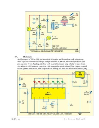 65 | P a g e                                                                                                   B y S u m a n D e b n a t h  
 
107. Photometer
An illuminance of 100 to 1000 lux is required for reading and doing close work without eye-
strain. Specular illumination or bright sunlight provides 50,000 lux, while twilight or dim light
provides only 10 lux. Reading and close work under a fluorescent lamp is better because it can
give a flux of 4400 lumens in contrast to 1600 lumens of a tungsten lamp. If the eyes are exposed
to dim light for many hours, dark adaptation will develop and there will be severe eyestrain [106].
 