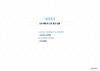 신규 매체 & 신규 광고 상품
1. 고속 버스 티겟 예매 서비스 독점 매체
- 고속 버스 모바일
2. 중/고등학생 타겟 매체
- 스터디헬퍼
 