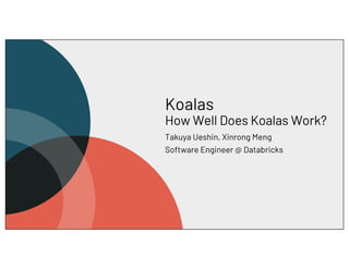 Koalas
How Well Does Koalas Work?
Takuya Ueshin, Xinrong Meng
Software Engineer @ Databricks
 