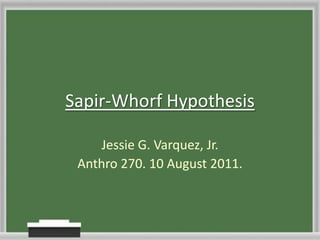 Sapir-Whorf Hypothesis Jessie G. Varquez, Jr. Anthro 270. 10 August 2011. 