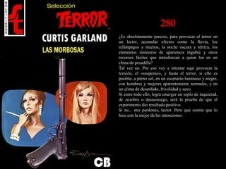 280
¿Es absolutamente preciso, para provocar el terror en
un lector, acumular efectos como la lluvia, los
relámpagos y truenos, la noche oscura y tétrica, los
elementos siniestros de apariencia lúgubre y otros
recursos fáciles que introduzcan a quien lee en un
clima de pesadilla?
Tal vez no. Por eso voy a intentar aquí provocar la
tensión, el «suspense», y hasta el terror, si ello es
posible, a pleno sol, en un escenario luminoso y alegre,
con hombres y mujeres aparentemente normales, y en
un clima de desenfado, frivolidad y sexo.
Si entre todo ello, logra emerger un soplo de inquietud,
de zozobra o desasosiego, será la prueba de que el
experimento dio resultado positivo.
Si no... mis perdones, lector. Pero que conste que lo
hice con la mejor de las intenciones.
 