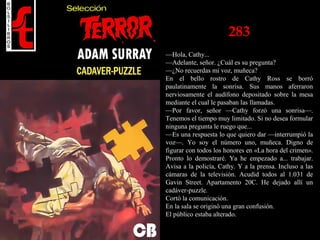 283
—Hola, Cathy...
—Adelante, señor. ¿Cuál es su pregunta?
—¿No recuerdas mi voz, muñeca?
En el bello rostro de Cathy Ross se borró
paulatinamente la sonrisa. Sus manos aferraron
nerviosamente el audífono depositado sobre la mesa
mediante el cual le pasaban las llamadas.
—Por favor, señor —Cathy forzó una sonrisa—.
Tenemos el tiempo muy limitado. Si no desea formular
ninguna pregunta le ruego que...
—Es una respuesta lo que quiero dar —interrumpió la
voz—. Yo soy el número uno, muñeca. Digno de
figurar con todos los honores en «La hora del crimen».
Pronto lo demostraré. Ya he empezado a... trabajar.
Avisa a la policía, Cathy. Y a la prensa. Incluso a las
cámaras de la televisión. Acudid todos al 1.031 de
Gavin Street. Apartamento 20C. He dejado allí un
cadáver-puzzle.
Cortó la comunicación.
En la sala se originó una gran confusión.
El público estaba alterado.
 