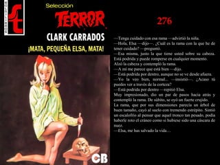 276
—Tenga cuidado con esa rama —advirtió la niña.
—Hola, Elsa —dijo—. ¿Cuál es la rama con la que he de
tener cuidado? —preguntó.
—Esa misma, justo la que tiene usted sobre su cabeza.
Está podrida y puede romperse en cualquier momento.
Alzó la cabeza y contempló la rama.
—A mí me parece que está bien —dijo.
—Está podrida por dentro, aunque no se ve desde afuera.
—Yo la veo bien, normal... —insistió—. ¿Acaso tú
puedes ver a través de la corteza?
—Está podrida por dentro —repitió Elsa.
Muy impresionado, dio un par de pasos hacia atrás y
contempló la rama. De súbito, se oyó un fuerte crujido.
La rama, que por sus dimensiones parecía un árbol de
buen tamaño, cayó al suelo con tremendo estrépito. Sintió
un escalofrío al pensar que aquel tronco tan pesado, podía
haberle roto el cráneo como si hubiese sido una cáscara de
nuez.
—Elsa, me has salvado la vida…
 