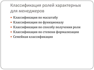Классификация ролей характерных
для менеджеров
 Классификация по масштабу
 Классификация по функционалу
 Классификация по способу получения роли
 Классификация по степени формализации
 Семейная классификация
 