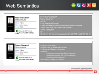 Web Semántica

                <tr><td class="arial16bold">
                Poeta en Nueva York
                </td></tr>
                <tr><td class="arial12normal">
                <a href='http://www.fnac.es/dsp/?servlet=actor.HomeActorServlet&
                Code1=224517047&Code2='class='arial12normal'>
                Federico García Lorca
                </a>
                </td></tr><tr><td><img src="images/pixelin.gif" width="274" height="8"></td></tr>




                 <co:Product><co:Book>
                 <co:Title>Poeta en Nueva York</co:Title>
                 <co:Publisher>Cátedra</co:Publisher>
                 <co:Price>
                           <co:amount currency=”Eu”>5,42</co:amount>
                           <co:amount currency=”Pts”>902</co:amount>
                           <co:discount>5</co:discount>
                 </co:Price></co:Book></co:Product>
 
