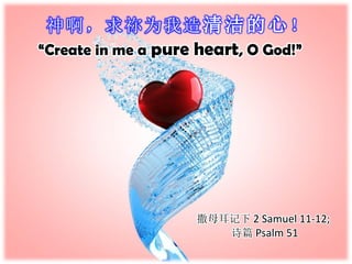 神啊，求祢为我造清洁的心！
“Create in me a pure heart, O God!”

撒母耳记下 2 Samuel 11-12;
诗篇 Psalm 51

 
