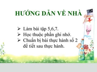 HƯỚNG DẪN VỀ NHÀ
 Làm bài tập 5,6,7.
 Học thuộc phần ghi nhớ.
 Chuẩn bị bài thực hành số 2
để tiết sau thực hành.
 