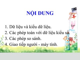 NỘI DUNG
1. Dữ liệu và kiểu dữ liệu.
2. Các phép toán với dữ liệu kiểu số.
3. Các phép so sánh.
4. Giao tiếp người - máy tính.
 