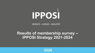 PATIENTS – SCIENCE – INDUSTRY
2020
Results of membership survey –
IPPOSI Strategy 2021-2024
 