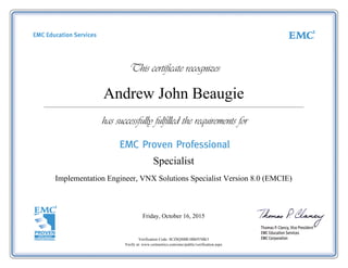 Andrew John Beaugie
Implementation Engineer, VNX Solutions Specialist Version 8.0 (EMCIE)
Friday, October 16, 2015
Verification Code: 0CZ8QSBR1BB4YMK5
Verify at: www.certmetrics.com/emc/public/verification.aspx
Specialist
 