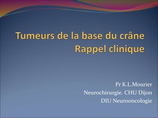 Pr K.L.Mourier
Neurochirurgie. CHU Dijon
DIU Neurooncologie
 