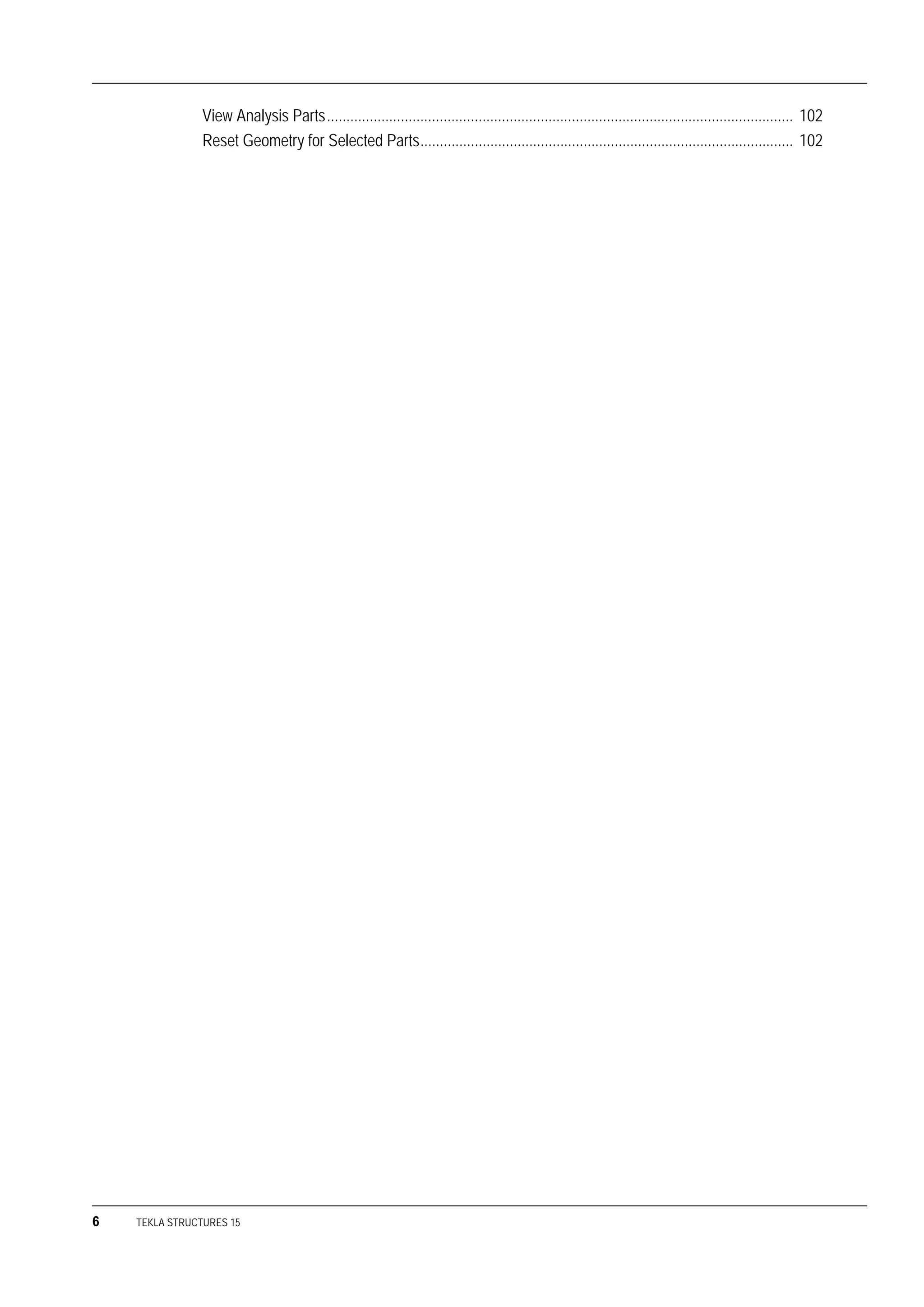 6 TEKLA STRUCTURES 15
View Analysis Parts........................................................................................................................ 102
Reset Geometry for Selected Parts................................................................................................ 102
 