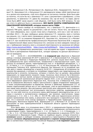 14
ким С.П., Шевниным С.В., Мотовиловым С.В., Барминым Ю.В., Назаровой И.Е., Житене-
вым Г.Я., Бакулевым А.А. и Кальсиным С.Н. распределили между собой преступные ро-
ли и делали все возможное, чтоб этого общения не состоялось никогда. Всем было дав-
но понятно, что если бы мы с Шевченко Г.П. сели с документами и разобрались в этих
документах, то Шевченко Г.П. давно бы оказалась там, где её место: на нарах. Доста-
точно было ДВУХ часов нашего с ней общения, чтоб были сняты ВСЕ вопросы. Но как
раз этого-то добиться было и невозможно. ВСЕ БЫЛИ ЗАНЯТЫ СОВЕРШЕННО БЕС-
СМЫСЛЕННОЙ ПЕРЕПИСКОЙ, которую можно вести ГОДЫ.
4.3 Никого вообще не интересовало, что у Шевченко Г.П. фактически в с.
Кормино ТРИ дома, однако по документам у неё нет ничего. После того, как Шевченко
Г.П. меня обворовала, она с сыном стала жить в Кормичах, хотя она с ним там жила с
сентября 2013 г. Но двух свободных домов Шевченко Г.П. оказалось мало и поэтому
она решила, что с места моего проживания должен съехать я. Но даже когда я съехал,
то Шевченко Г.П. по указанию Назаровой И.Е., Бакулева А.А., Кальсина С.Н. и Мотови-
лова С.П. при пособничестве профессионального Мошенника Касаткина В.Ю. и ведуще-
го паразитический образ жизни Кокоулина Е.Б. написала на меня заведомо ложный до-
нос с требованием привлечь меня у уголовной ответственности за нанесение её побоев:
https://youtu.be/grXuwC9lSOU, https://youtu.be/FojZ0D6qLfY, https://youtu.be/jRy4NS-
Vx8A, хотя это опровергалось документами: я же все время вел аудио- и видеозаписи и
они были в распоряжении Новиновой Ю.В., которая проверку по данным обстоятельст-
вам не проводила.
4.4 10.02.15 г. (6121948200580) я в очередной раз обратился в Яранский
райсуд с исковым заявлением № 2577 к Шевченко Г.П. и Овсянниковой Н.А. Специали-
зирующаяся на Взятках и Коррупции Назарова И.Е. цинично лишив меня моего права
на разбирательство дела компетентным, независимым и беспристрастным судом, соз-
данным на основании закона, гарантированного мне ст. 8 Всеобщей декларации, п. 1
ст. 14 Пакта, п. 1 ст. 6 Конвенции, ч. 1 ст. 47 Конституции РФ, незаконно поручив По-
терпевшему Тимохину И.В. прикинуться Идиотом, без законных на то оснований при-
нять дело к своему производству и вынести 24.02.15 г. определение об оставлении за-
явления без движения, в котором он потребовал предоставить уже представленные до-
казательства и оплатить госпошлину, которую я платить был не должен. Дальнейшее
предсказать не представляло никакого труда, поскольку меня втянули бы в бесконеч-
ное написание частных жалоб, которые в апелляционную инстанцию не направлялись,
так как кировский криминальный авторитет Бармин Ю.В. и его не имеющие юридиче-
ского образования заместители Леденских И.В., Лукьянов Э.В. и Ембасинов И.В., гото-
вые на совершение абсолютно любого преступления в сфере отправления правосудия,
а также специализирующийся на Воровстве, Взятках и Убийствах Бережицкий С.П. со
своими подельниками делали все от них зависящее, чтоб не рассматривать поставлен-
ные перед ними вопросы. Для достижения преступной цели нарушения моих конвенци-
онных и конституционных они использовали преступные средства, выражающиеся в
том, что они либо злостно не исполняли нормы действующего законодательства, на ко-
торые я ссылался и систематически совершали, как минимум, преступления, преду-
смотренные ч. 3 ст. 210, ч. 3 ст. 285, ст. 315 УК РФ, либо они паралогически истолко-
вывали применяемые ими нормы, в результате чего приходили к паранойяльным выво-
дам, что в конечном итоге всегда приводило к Паранойяльному правосудию, то есть
Кривосудию. Фактически Бармин Ю.В., Бережицкий С.П. и Житенев Г.Я. со своими по-
дельниками из всех правоприменителей в Кировской области сделали параноидных
Шизофреников.
Если брать меня, то в отношении меня с 2012 г. в криминальном Кирове не было
вынесено ни одного судебного решения, отвечающего требованиям состязательности
и равноправия сторон, гарантированного п. 1 ст. 14 Пакта, п. 1 ст. 6 Конвенции, ч. 1
ст. 46, ч. 3 ст. 123 Конституции РФ в значении, обоснованном в решениях ЕСПЧ, Кон-
ституционного и Верховного Судов: «Право на судебную защиту, которое относится к
основным правам и свободам человека, признается и гарантируется в Российской Фе-
дерации согласно общепризнанным принципам и нормам международного пра-
ва и в соответствии с Конституцией Российской Федерации и не подлежит ограниче-
 