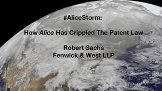 Fenwick & West LLP
#AliceStorm:
How Alice Has Crippled The Patent Law
Robert Sachs
Fenwick & West LLP
 