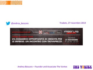 Tradate, 27 novembre 2014 
Andrea Boscaro – Founder and Associate The Vortex 
@andrea_boscaro  