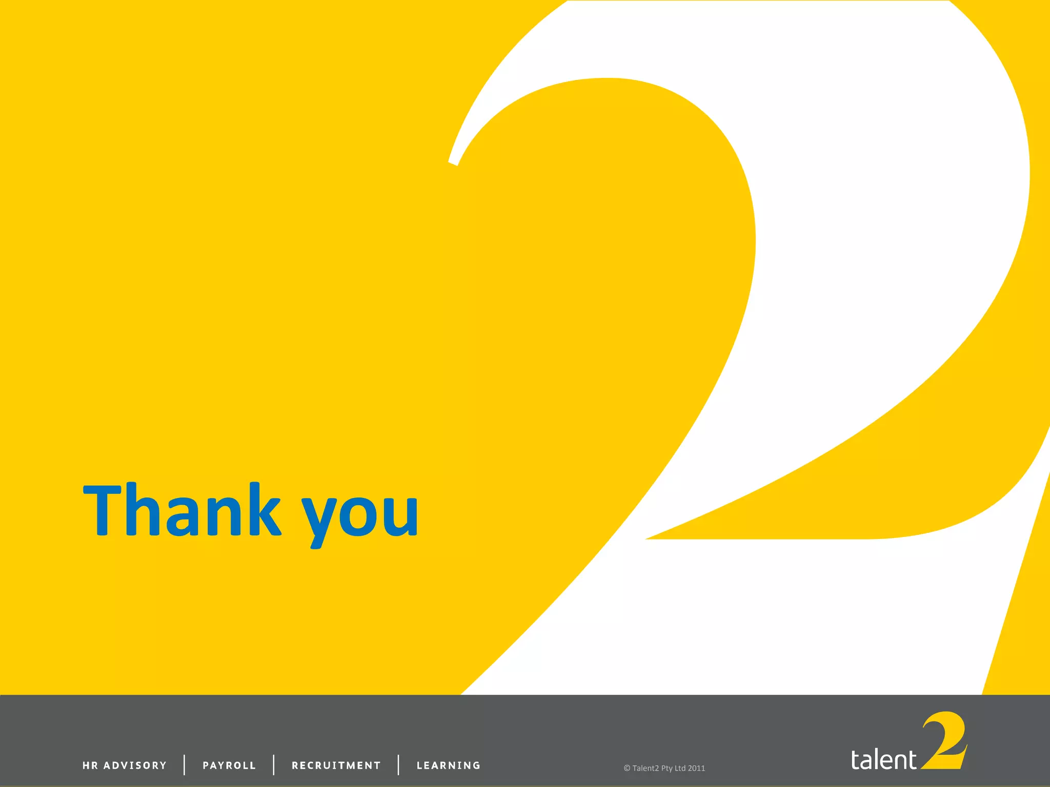 © Talent2 Pty Ltd 2011
Thank you
 