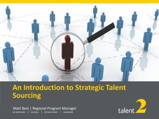 An Introduction to Strategic Talent
Sourcing
Matt Best | Regional Program Manager
 