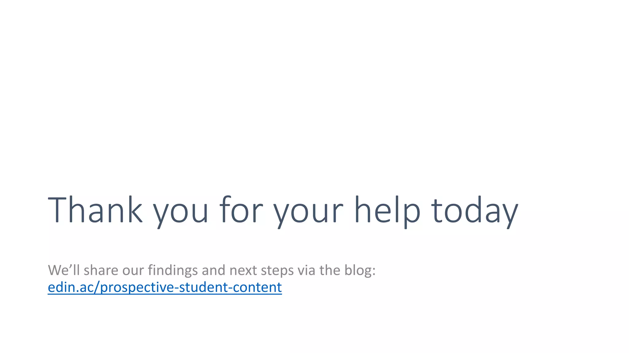 Thank you for your help today
We’ll share our findings and next steps via the blog:
edin.ac/prospective-student-content
 