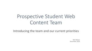 Prospective Student Web
Content Team
Introducing the team and our current priorities
Neil Allison
December 2019
 