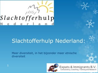Slachtofferhulp Nederland:
Meer diversiteit, in het bijzonder meer etnische
diversiteit
1
 