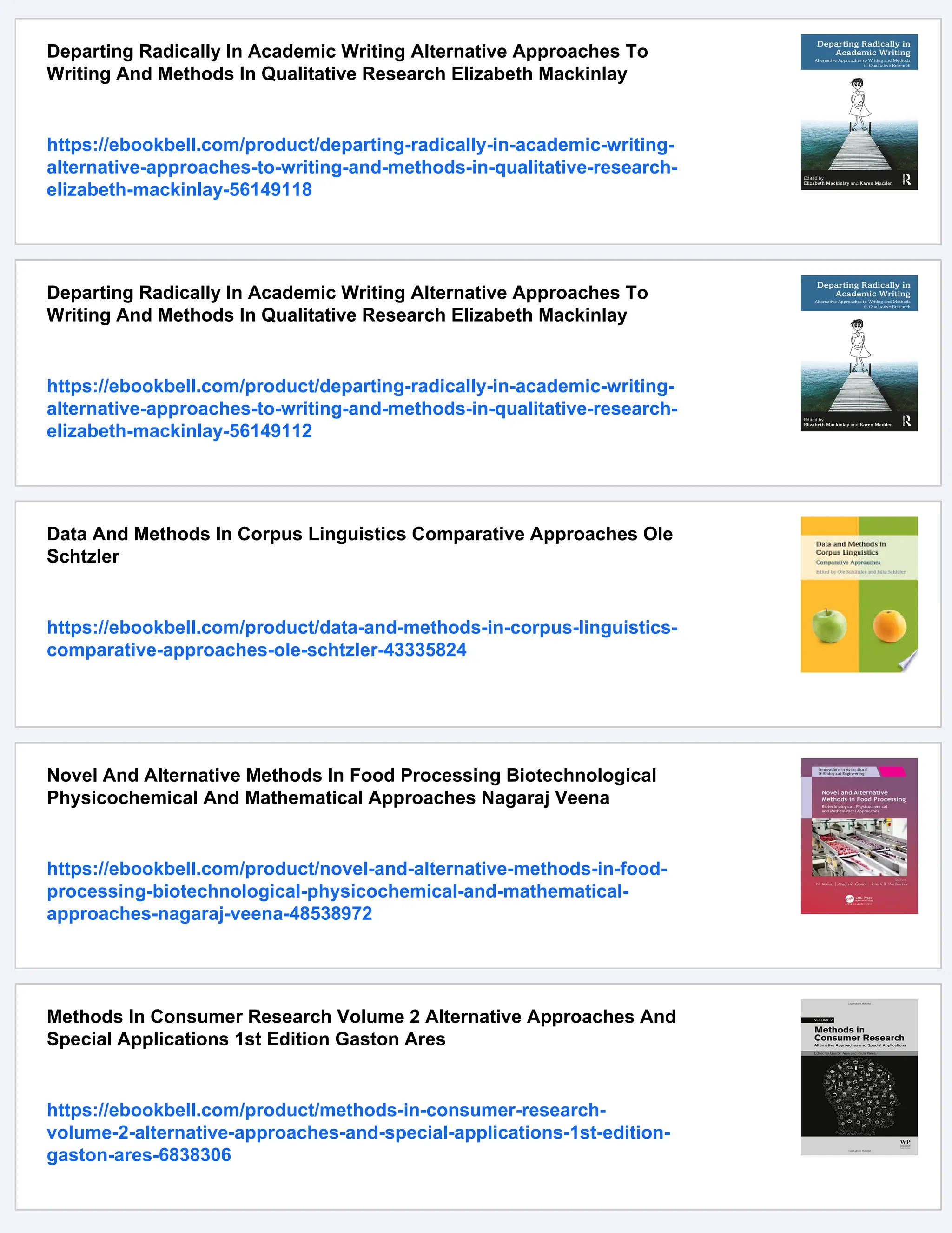 Departing Radically In Academic Writing Alternative Approaches To
Writing And Methods In Qualitative Research Elizabeth Mackinlay
https://ebookbell.com/product/departing-radically-in-academic-writing-
alternative-approaches-to-writing-and-methods-in-qualitative-research-
elizabeth-mackinlay-56149118
Departing Radically In Academic Writing Alternative Approaches To
Writing And Methods In Qualitative Research Elizabeth Mackinlay
https://ebookbell.com/product/departing-radically-in-academic-writing-
alternative-approaches-to-writing-and-methods-in-qualitative-research-
elizabeth-mackinlay-56149112
Data And Methods In Corpus Linguistics Comparative Approaches Ole
Schtzler
https://ebookbell.com/product/data-and-methods-in-corpus-linguistics-
comparative-approaches-ole-schtzler-43335824
Novel And Alternative Methods In Food Processing Biotechnological
Physicochemical And Mathematical Approaches Nagaraj Veena
https://ebookbell.com/product/novel-and-alternative-methods-in-food-
processing-biotechnological-physicochemical-and-mathematical-
approaches-nagaraj-veena-48538972
Methods In Consumer Research Volume 2 Alternative Approaches And
Special Applications 1st Edition Gaston Ares
https://ebookbell.com/product/methods-in-consumer-research-
volume-2-alternative-approaches-and-special-applications-1st-edition-
gaston-ares-6838306
 
