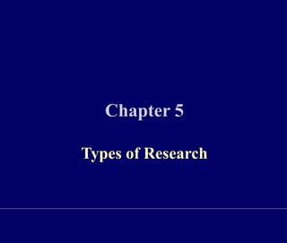 Chapter 5
Types of Research
 