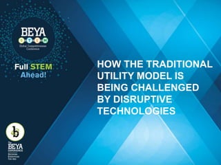 HOW THE TRADITIONAL
UTILITY MODEL IS
BEING CHALLENGED
BY DISRUPTIVE
TECHNOLOGIES
 