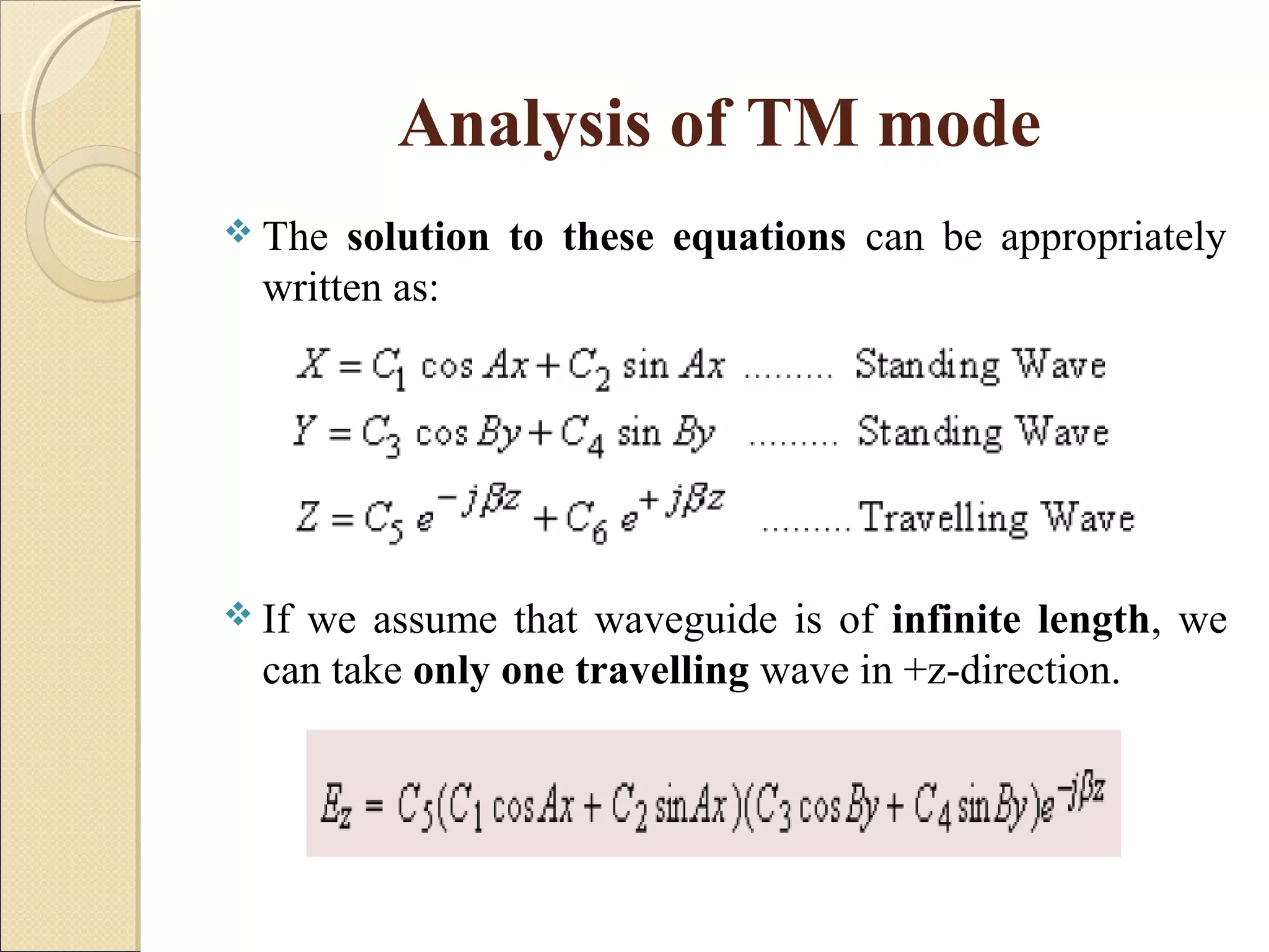 Analysis of TM mode
 The solution to these equations can be appropriately
written as:
 If we assume that waveguide is of infinite length, we
can take only one travelling wave in +z-direction.
 